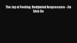[PDF Download] The Joy of Feeling: Bodymind Acupressure - Jin Shin Do [Read] Full Ebook