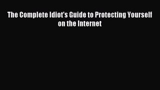 [PDF Download] The Complete Idiot's Guide to Protecting Yourself on the Internet [Download]
