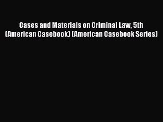 Cases and Materials on Criminal Law 5th (American Casebook) (American Casebook Series)  Free