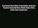 King Arthur Flour Whole Grain Baking: Delicious Recipes Using Nutritious Whole Grains (King
