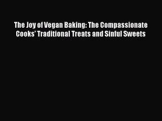 The Joy of Vegan Baking: The Compassionate Cooks' Traditional Treats and Sinful Sweets Free