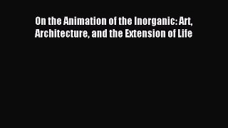 (PDF Download) On the Animation of the Inorganic: Art Architecture and the Extension of Life