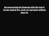 [PDF Download] Deconstructing the Elements with 3ds max 6: Create natural fire earth air and