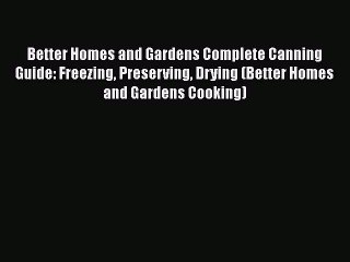 Better Homes and Gardens Complete Canning Guide: Freezing Preserving Drying (Better Homes and