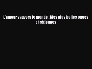 [PDF Télécharger] L'amour sauvera le monde : Mes plus belles pages chrétiennes [lire] Complet