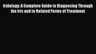 [PDF Download] Iridology: A Complete Guide to Diagnosing Through the Iris and to Related Forms