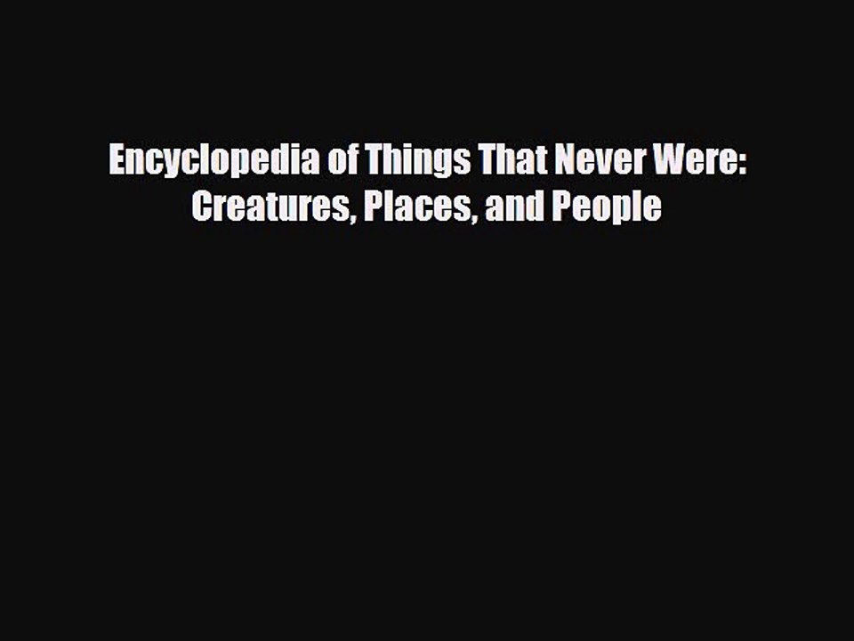 [PDF Download] Encyclopedia of Things That Never Were: Creatures Places and People [Read] Online