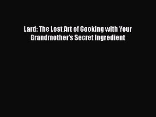 Lard: The Lost Art of Cooking with Your Grandmother's Secret Ingredient  Read Online Book