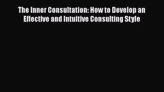 [PDF Download] The Inner Consultation: How to Develop an Effective and Intuitive Consulting