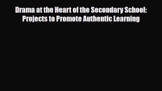 [PDF Download] Drama at the Heart of the Secondary School: Projects to Promote Authentic Learning