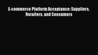 [PDF Download] E-commerce Platform Acceptance: Suppliers Retailers and Consumers [PDF] Full