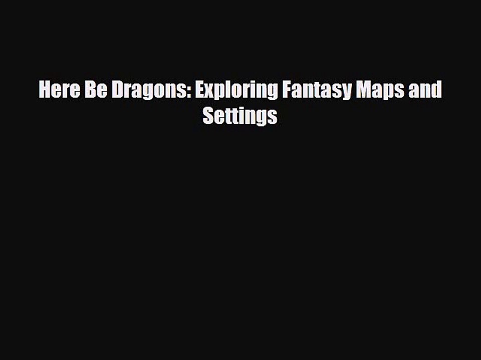 [PDF Download] Here Be Dragons: Exploring Fantasy Maps and Settings [Read] Full Ebook