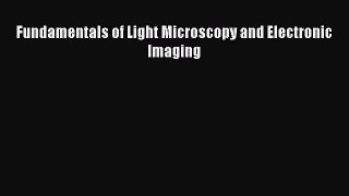 (PDF Download) Fundamentals of Light Microscopy and Electronic Imaging Read Online