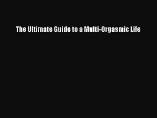 (PDF Download) The Ultimate Guide to a Multi-Orgasmic Life PDF