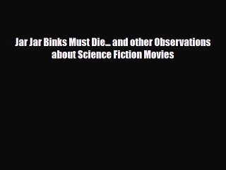 [PDF Download] Jar Jar Binks Must Die... and other Observations about Science Fiction Movies