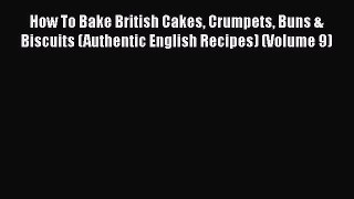 How To Bake British Cakes Crumpets Buns & Biscuits (Authentic English Recipes) (Volume 9)
