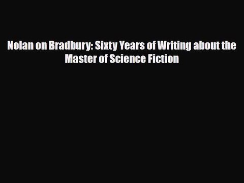 [PDF Download] Nolan on Bradbury: Sixty Years of Writing about the Master of Science Fiction
