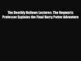 [PDF Download] The Deathly Hallows Lectures: The Hogwarts Professor Explains the Final Harry