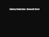 [PDF Download] Cyborg Seduction : Beneath Steel [Read] Full Ebook