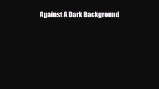 [PDF Download] Against A Dark Background [PDF] Online