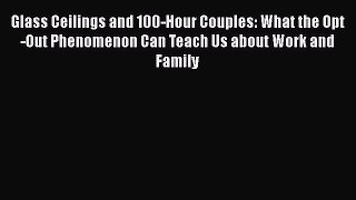 Glass Ceilings and 100-Hour Couples: What the Opt-Out Phenomenon Can Teach Us about Work and