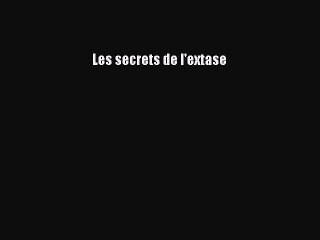 [PDF Télécharger] Les secrets de l'extase [PDF] Complet Ebook