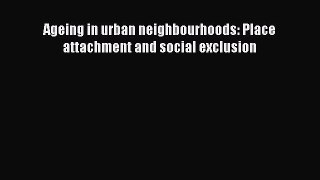 [PDF Download] Ageing in urban neighbourhoods: Place attachment and social exclusion [PDF]