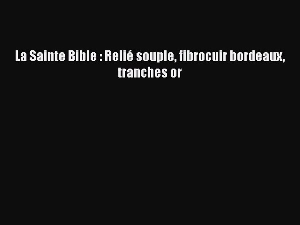 [PDF Télécharger] La Sainte Bible : Relié souple fibrocuir bordeaux tranches or [Télécharger]