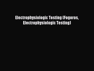 (PDF Download) Electrophysiologic Testing (Fogoros Electrophysiologic Testing) Download