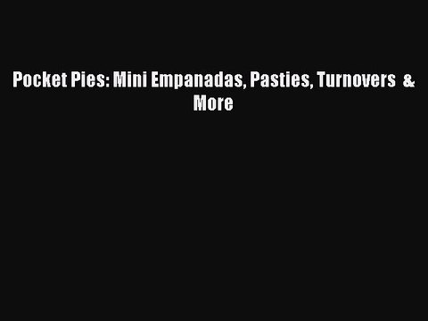 Pocket Pies: Mini Empanadas Pasties Turnovers & More Read Online PDF