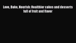 Love Bake Nourish: Healthier cakes and desserts full of fruit and flavor Free Download Book