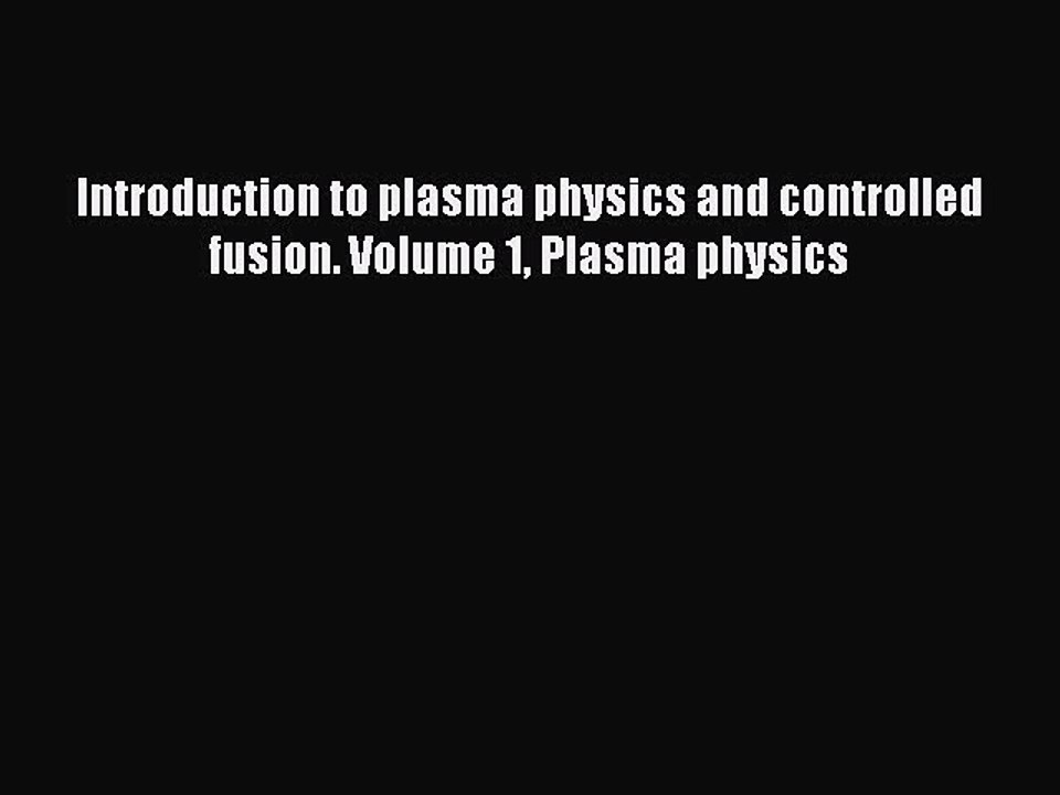 (PDF Download) Introduction to plasma physics and controlled fusion. Volume 1 Plasma physics
