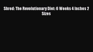 Shred: The Revolutionary Diet: 6 Weeks 4 Inches 2 Sizes  Free Books