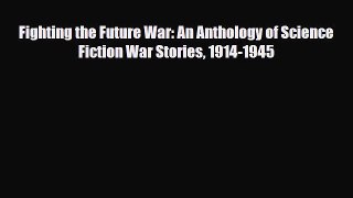 [PDF Download] Fighting the Future War: An Anthology of Science Fiction War Stories 1914-1945