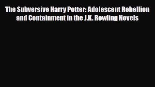[PDF Download] The Subversive Harry Potter: Adolescent Rebellion and Containment in the J.K.