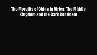 [PDF Download] The Morality of China in Africa: The Middle Kingdom and the Dark Continent [Download]