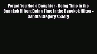 Forget You Had a Daughter - Doing Time in the Bangkok Hilton: Doing Time in the Bangkok Hilton