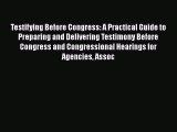 Testifying Before Congress: A Practical Guide to Preparing and Delivering Testimony Before