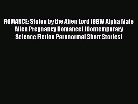 (PDF Download) ROMANCE: Stolen by the Alien Lord (BBW Alpha Male Alien Pregnancy Romance) (Contemporary