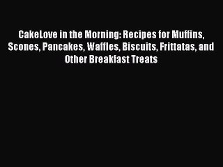 Tải video: CakeLove in the Morning: Recipes for Muffins Scones Pancakes Waffles Biscuits Frittatas and