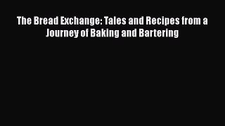 The Bread Exchange: Tales and Recipes from a Journey of Baking and Bartering  Free Books