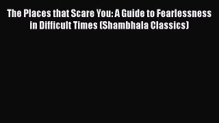 The Places that Scare You: A Guide to Fearlessness in Difficult Times (Shambhala Classics)