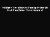 To Oldly Go: Tales of Intrepid Travel by the Over-60s (Bradt Travel Guides (Travel Literature))