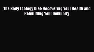 (PDF Download) The Body Ecology Diet: Recovering Your Health and Rebuilding Your Immunity Read