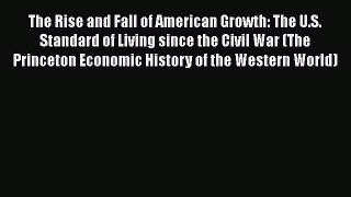 The Rise and Fall of American Growth: The U.S. Standard of Living since the Civil War (The