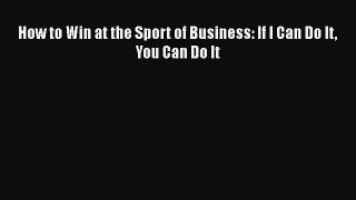 How to Win at the Sport of Business: If I Can Do It You Can Do It  Free Books