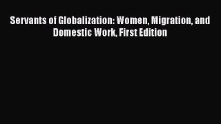 PDF Download Servants of Globalization: Women Migration and Domestic Work First Edition PDF