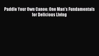 (PDF Download) Paddle Your Own Canoe: One Man's Fundamentals for Delicious Living Download