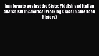 PDF Download Immigrants against the State: Yiddish and Italian Anarchism in America (Working