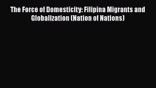 PDF Download The Force of Domesticity: Filipina Migrants and Globalization (Nation of Nations)
